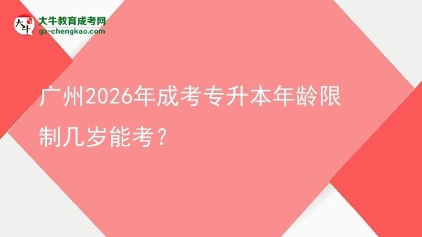 廣州2026年成考專升本年齡限制幾歲能考？圖片
