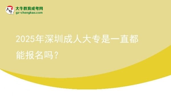 2025年深圳成人大專是一直都能報名嗎？圖片