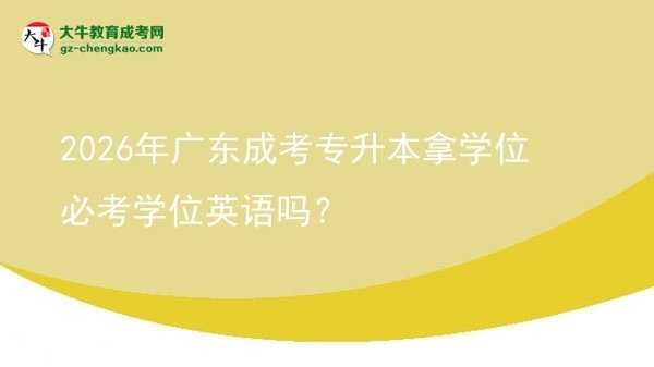 2026年廣東成考專升本拿學(xué)位必考學(xué)位英語(yǔ)嗎？圖片