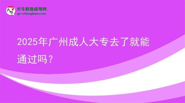 2025年廣州成人大專去了就能通過嗎？圖片