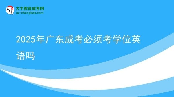 2025年廣東成考必須考學位英語嗎圖片
