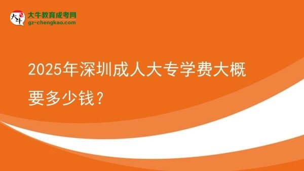 2025年深圳成人大專學(xué)費(fèi)大概要多少錢？圖片