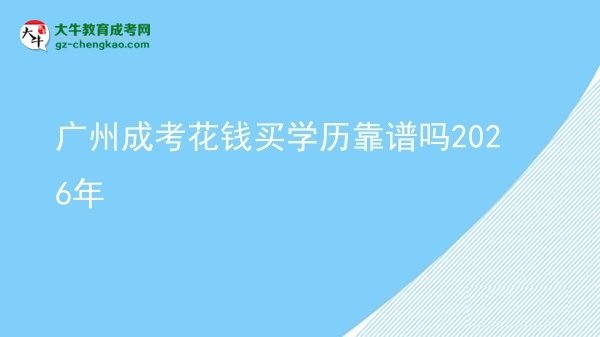 廣州成考花錢買學(xué)歷靠譜嗎2026年圖片