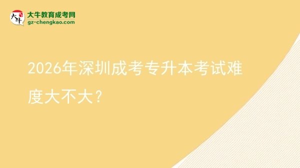 2026年深圳成考專升本考試難度大不大？圖片