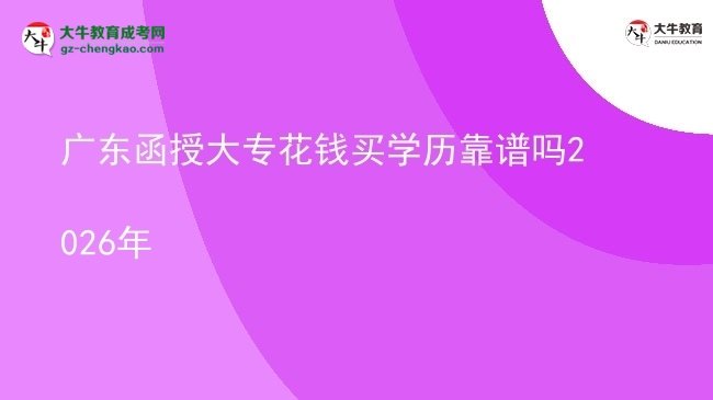 廣東函授大?；ㄥX買學(xué)歷靠譜嗎2026年圖片