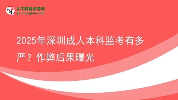 2025年深圳成人本科監(jiān)考有多嚴？作弊后果曝光圖片