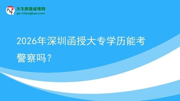 2026年深圳函授大專學歷能考警察嗎？圖片