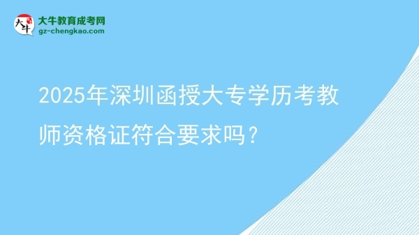 2025年深圳函授大專學(xué)歷考教師資格證符合要求嗎？圖片
