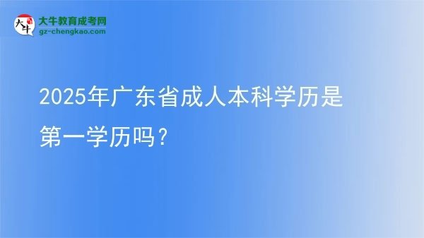 2025年廣東省成人本科學(xué)歷是第一學(xué)歷嗎？圖片