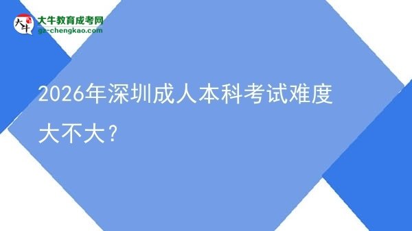 2026年深圳成人本科考試難度大不大？圖片