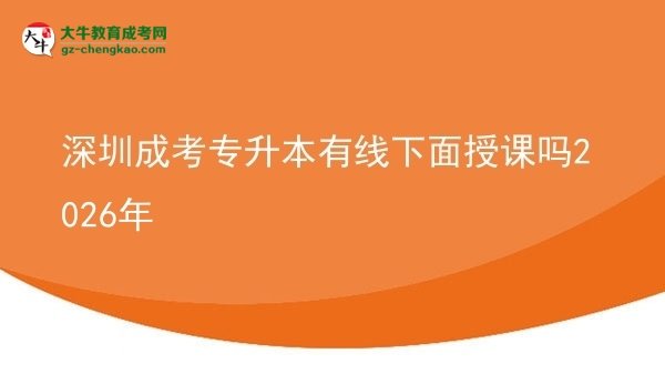深圳成考專升本有線下面授課嗎2026年圖片