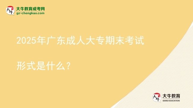 2025年廣東成人大專期末考試形式是什么？圖片