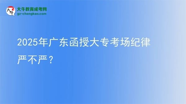 2025年廣東函授大?？紙黾o(jì)律嚴(yán)不嚴(yán)？圖片