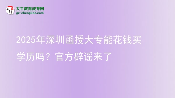 2025年深圳函授大專能花錢買學歷嗎？官方辟謠來了圖片