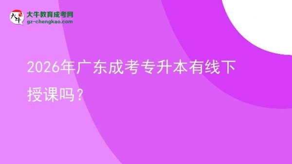 2026年廣東成考專升本有線下授課嗎？圖片