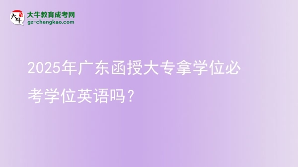 2025年廣東函授大專拿學(xué)位必考學(xué)位英語嗎？圖片