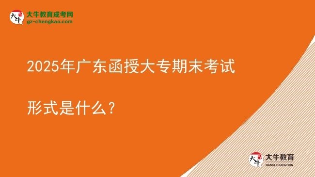 2025年廣東函授大專期末考試形式是什么？圖片