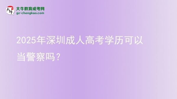 2025年深圳成人高考學歷可以當警察嗎？圖片