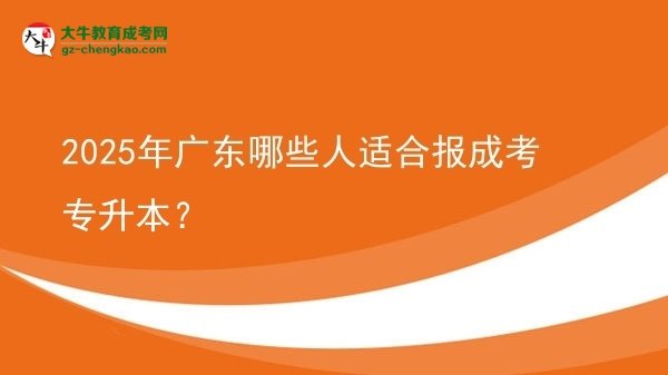 2025年廣東哪些人適合報(bào)成考專升本？圖片