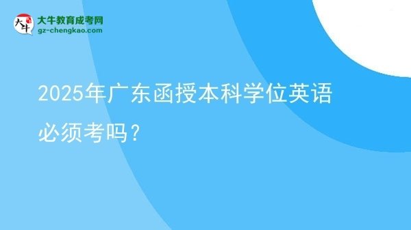 2025年廣東函授本科學(xué)位英語必須考嗎？圖片