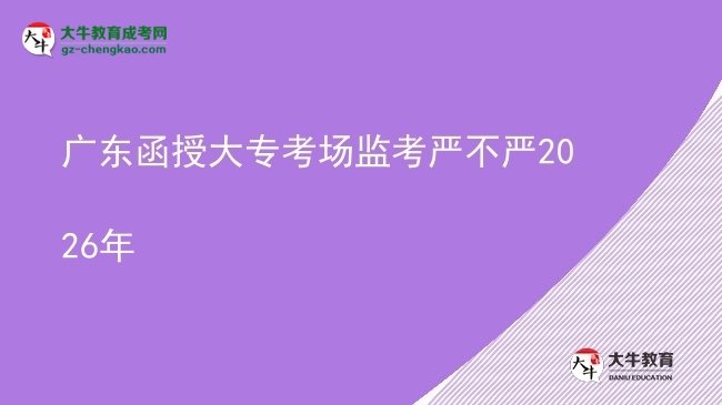 廣東函授大?？紙霰O(jiān)考嚴不嚴2026年圖片