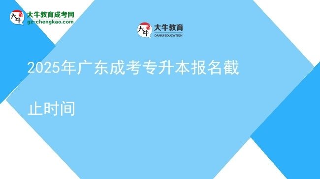 2025年廣東成考專升本報(bào)名截止時(shí)間圖片