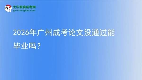2026年廣州成考論文沒(méi)通過(guò)能畢業(yè)嗎?圖片