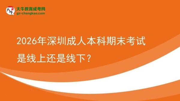 2026年深圳成人本科期末考試是線上還是線下?圖片
