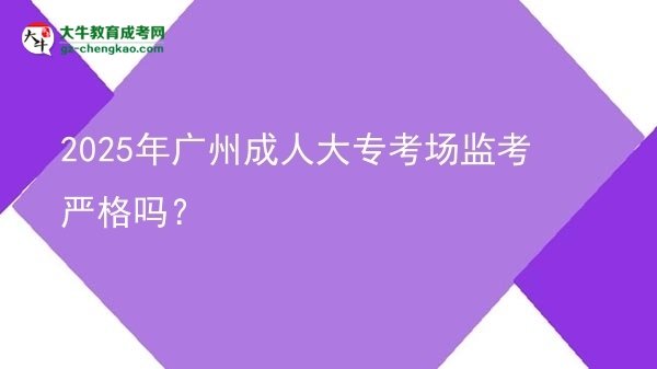 2025年廣州成人大?？紙?chǎng)監(jiān)考嚴(yán)格嗎？圖片