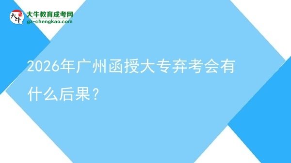 2026年廣州函授大專棄考會有什么后果？圖片
