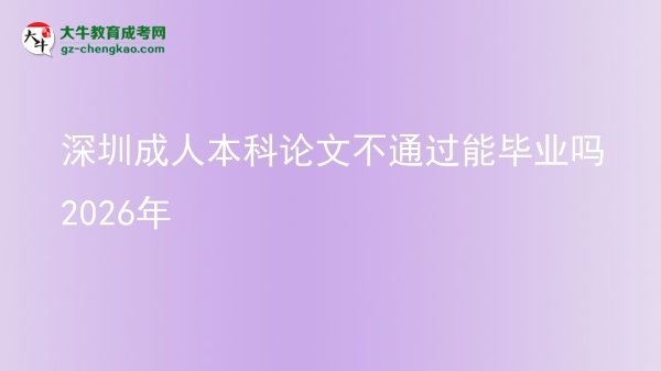 深圳成人本科論文不通過能畢業(yè)嗎2026年圖片