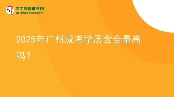 2025年廣州成考學歷含金量高嗎？圖片