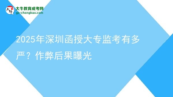 2025年深圳函授大專監(jiān)考有多嚴(yán)？作弊后果曝光圖片