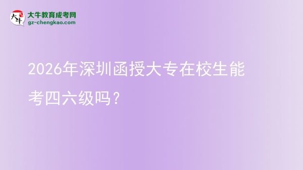 2026年深圳函授大專在校生能考四六級嗎？圖片