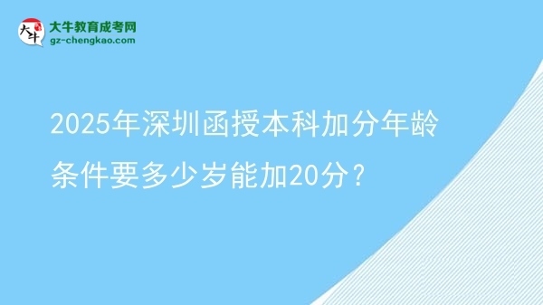 2025年深圳函授本科加分年齡條件要多少歲能加20分？圖片