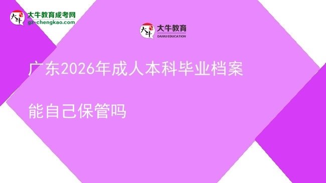 廣東2026年成人本科畢業(yè)檔案能自己保管嗎圖片