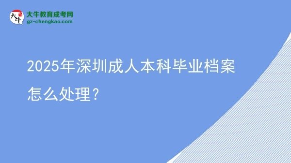 2025年深圳成人本科畢業(yè)檔案怎么處理？圖片