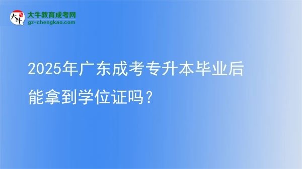 2025年廣東成考專升本畢業(yè)后能拿到學(xué)位證嗎？圖片