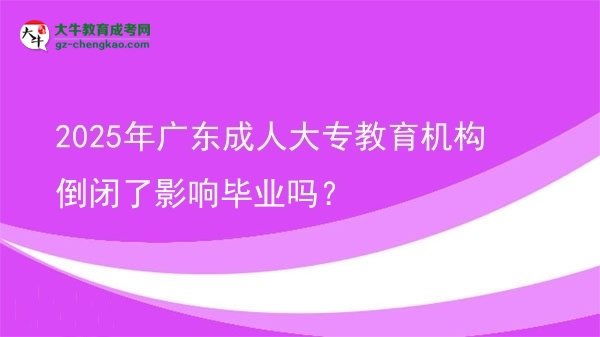 2025年廣東成人大專教育機(jī)構(gòu)倒閉了影響畢業(yè)嗎？圖片