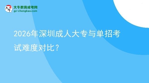 2026年深圳成人大專與單招考試難度對比?圖片