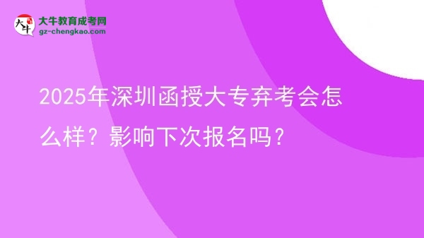 2025年深圳函授大專棄考會(huì)怎么樣？影響下次報(bào)名嗎？圖片