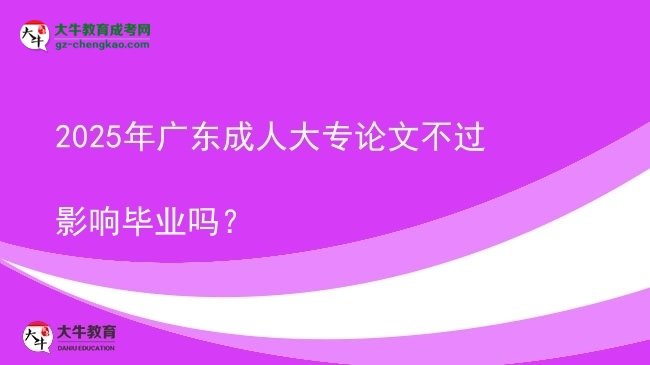 2025年廣東成人大專論文不過影響畢業(yè)嗎？圖片