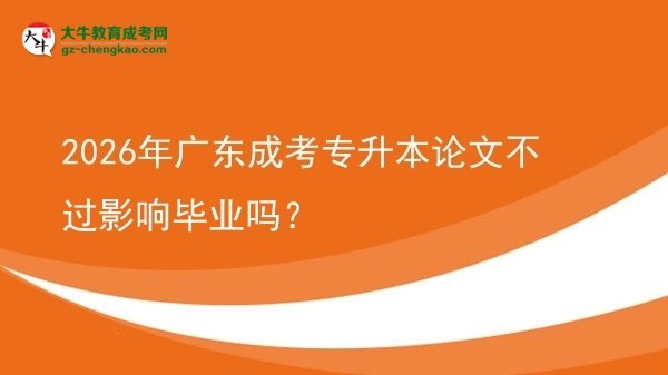 2026年廣東成考專升本論文不過影響畢業(yè)嗎？圖片