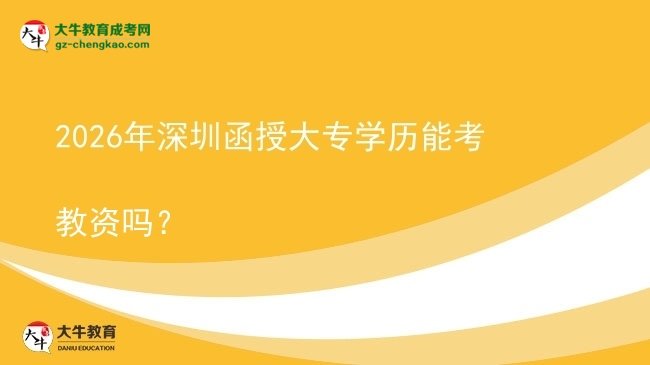 2026年深圳函授大專(zhuān)學(xué)歷能考教資嗎？圖片