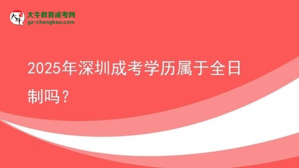 2025年深圳成考學(xué)歷屬于全日制嗎？圖片