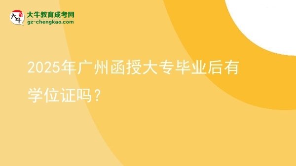 2025年廣州函授大專畢業(yè)后有學位證嗎?圖片
