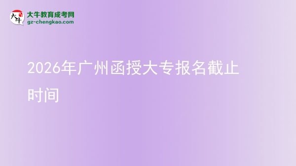 2026年廣州函授大專報(bào)名截止時(shí)間圖片