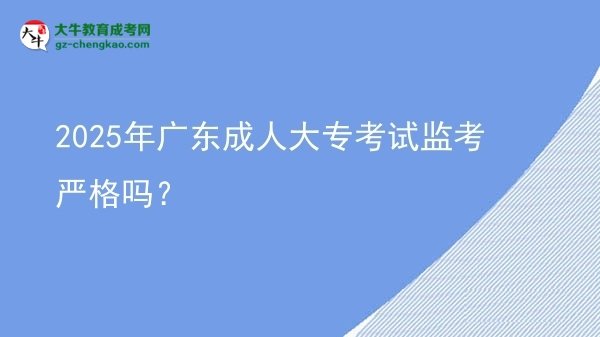2025年廣東成人大?？荚嚤O(jiān)考嚴格嗎？圖片