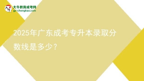 2025年廣東成考專(zhuān)升本錄取分?jǐn)?shù)線是多少？圖片