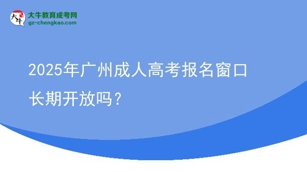 2025年廣州成人高考報(bào)名窗口長(zhǎng)期開放嗎？圖片